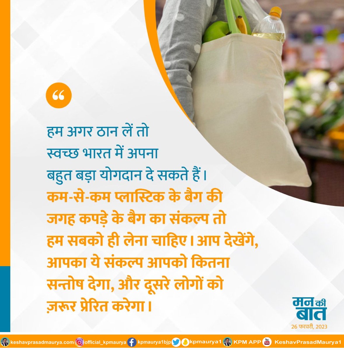 हम अगर ठान लें तो स्वच्छ भारत में अपना बहुत बड़ा योगदान दे सकते हैं। कम-से-कम प्लास्टिक के बैग की जगह कपड़े के बैग का संकल्प तो हम सबको ही लेना चाहिए। आप देखेंगे, आपका ये संकल्प आपको कितना सन्तोष देगा, और दूसरे लोगों को ज़रूर प्रेरित करेगा।
- मा0 पीएम श्री <a href="/narendramodi/">Narendra Modi</a> जी