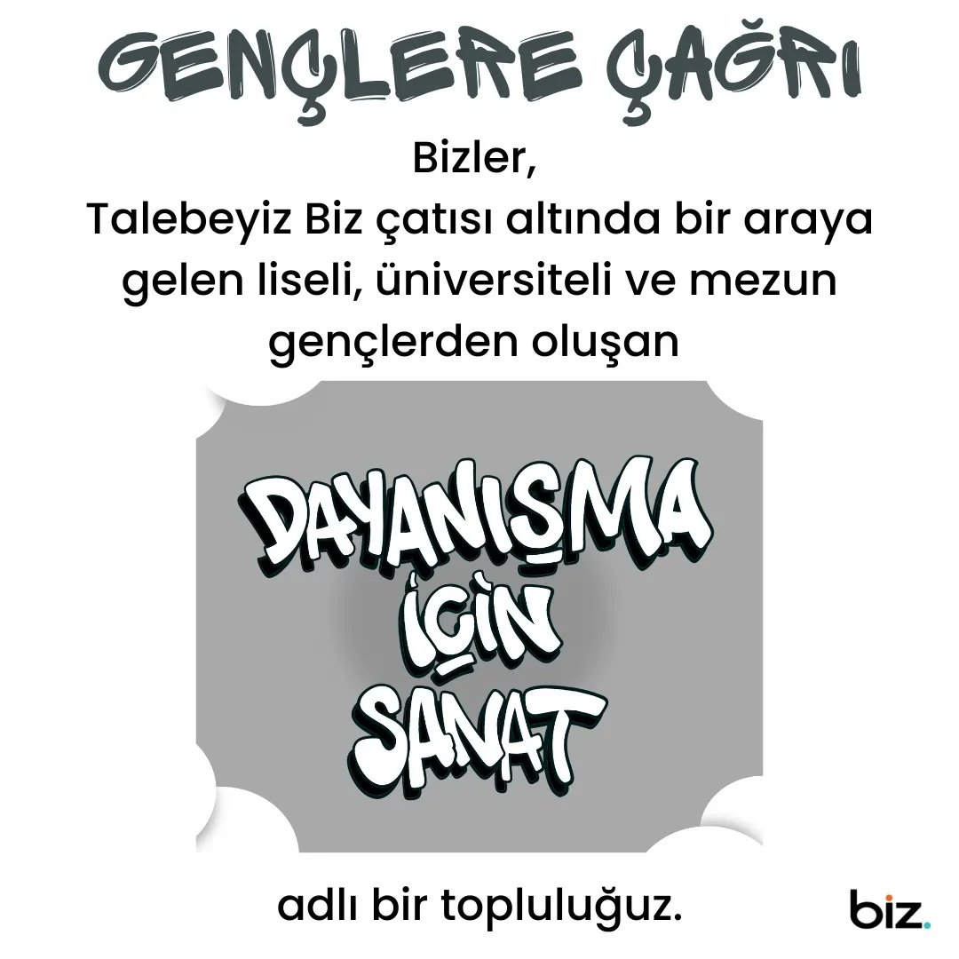 GENÇLERE ÇAĞRI 

Arkadaşlar merhaba, 

🎨 Bizler, Talebeyiz Biz çatısı altında bir araya gelen liseli, üniversiteli ve mezun gençlerden oluşan Dayanışma için Sanat adlı bir topluluğuz. #DayanışmaİçinSanat