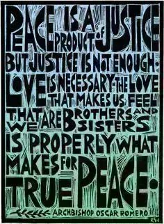“Peace is a product of justice. But justice is not enough. Love is necessary. The love that makes us feel like we are brothers and sisters is properly what makes for true peace.” - St Oscar Romero #OscarRomero #SocialJustice #Peace #Love #agape #agapelove