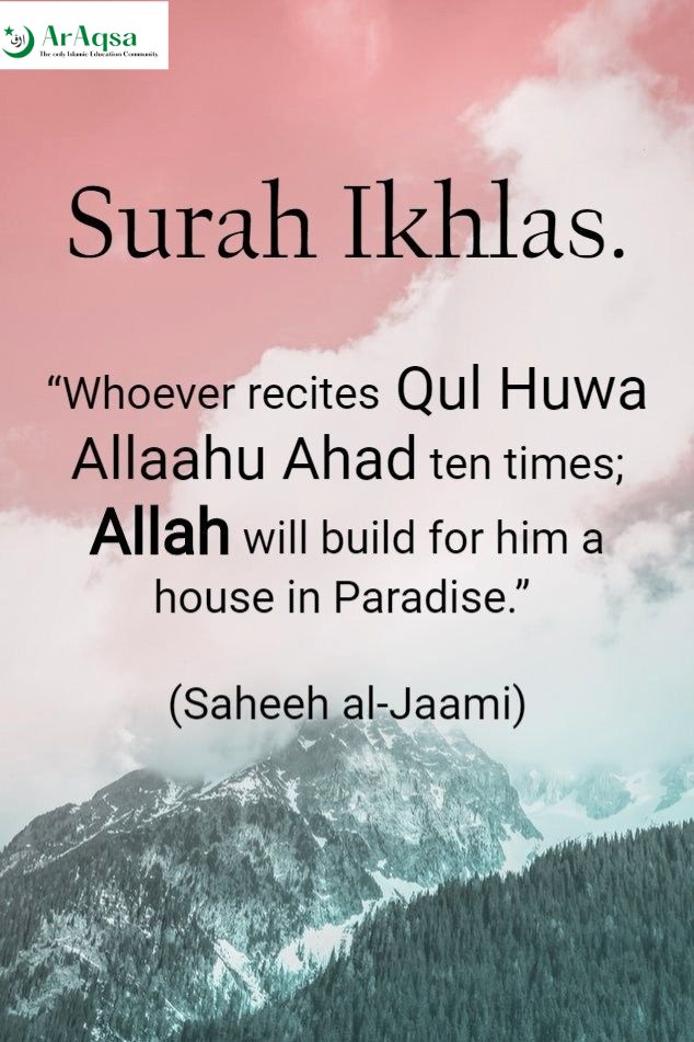 Whoever Recites 'QuL Huwa Allaahu Ahad' ten times ;
allah will build for him a house in paradise.'

(Saheeh al-Jaami) 
#IslamicCommunity
#IslamOnlineCommunity
#IslamicBrotherhood
#IslamicSisterhood
#IslamicUnity
#MuslimCommunity
#IslamicSolidarity
#IslamicUmmah
#IslamicFamily