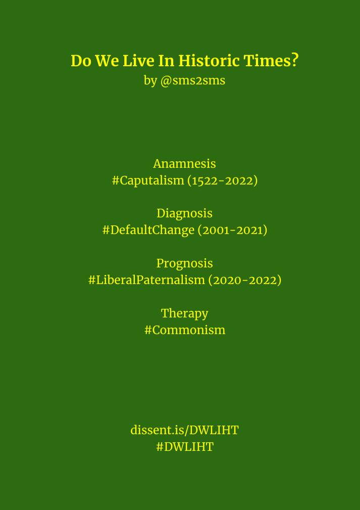 sms2sms's tweet photo. Do We Live In Historic Times?

Anamnesis
#Caputalism (1522–2022)
Diagnosis
#DefaultChange (2001–2021)
Prognosis
#LiberalPaternalism (2020–2022)
Therapy
#Commonism

#DWLIHT | https://t.co/aKrNf8mJla https://t.co/TbcYmUOHpp
