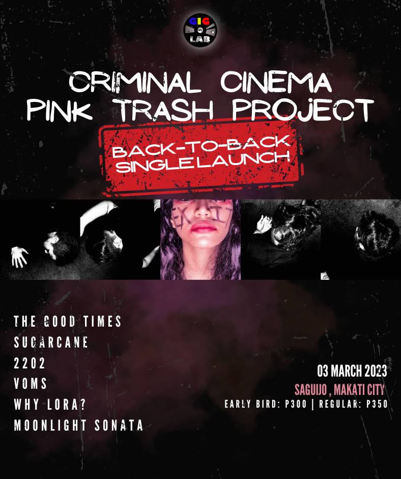 #GigLabLive Back-to-Back Single Launch of Pink Trash Project 's Exit and Criminal Cinema 's Brought To You By 

Featuring:
The Good Times
SUGARCANE
2202
voms
Why Lora?
Moonlight Sonata

3 Mar 2023 / Fri / 7PM
<a href="/SaguijoOfficial/">SaGuijo Bar + Cafe</a> Makati City
Early: PhP300 (until 8PM)
Regular: PhP350