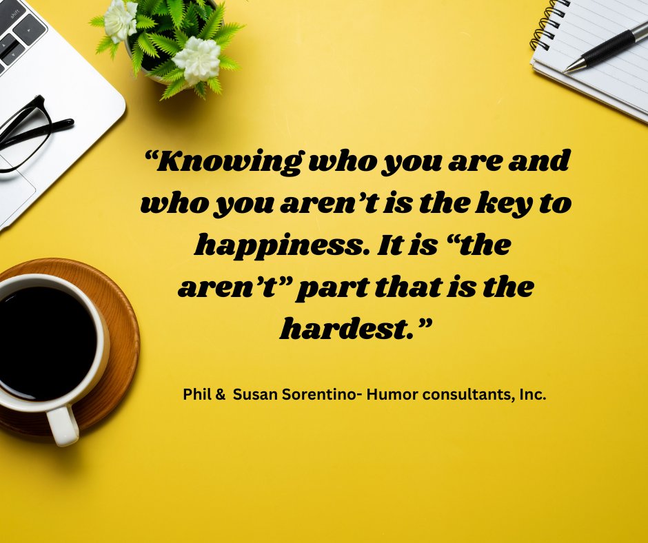 “Knowing who you are and who you aren’t is the key to happiness. It is “the 
aren’t” part that is the hardest.”
