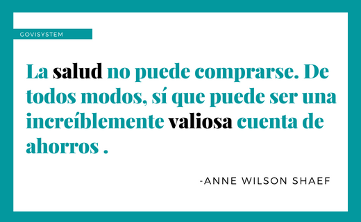 "La salud no puede comprarse. De todos modos, sí que puede ser una increíblemente valiosa cuenta de ahorros."

-Anne Wilson Shaef