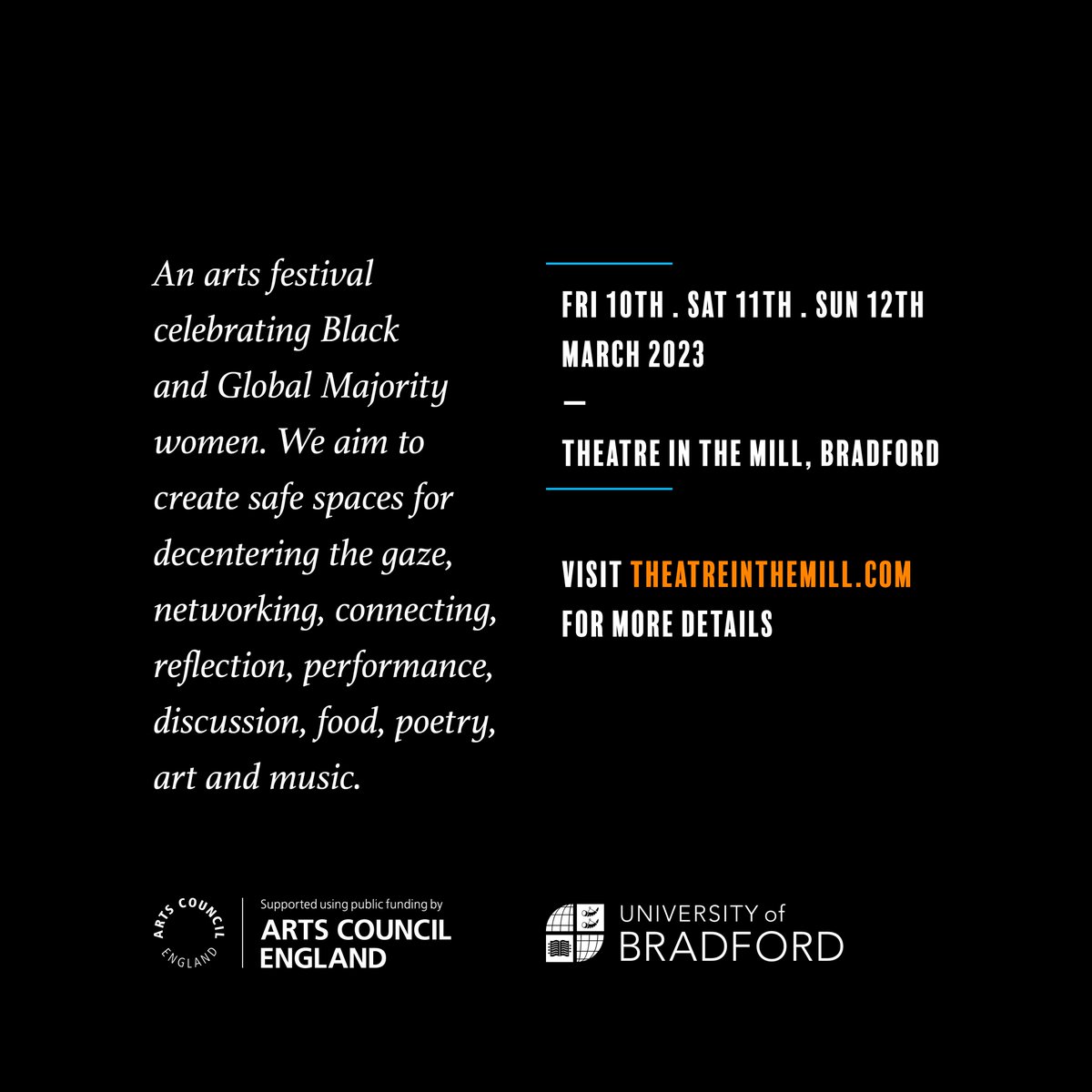 🏠 Theatre in the Mill and the University of Bradford 
📆 10 – 12 March 23

An arts festival that celebrates Black &amp; Global Majority women. We aim to create safe spaces for decentering the gaze, networking, connecting, reflection, performance, discussion, food, poetry art &amp; music