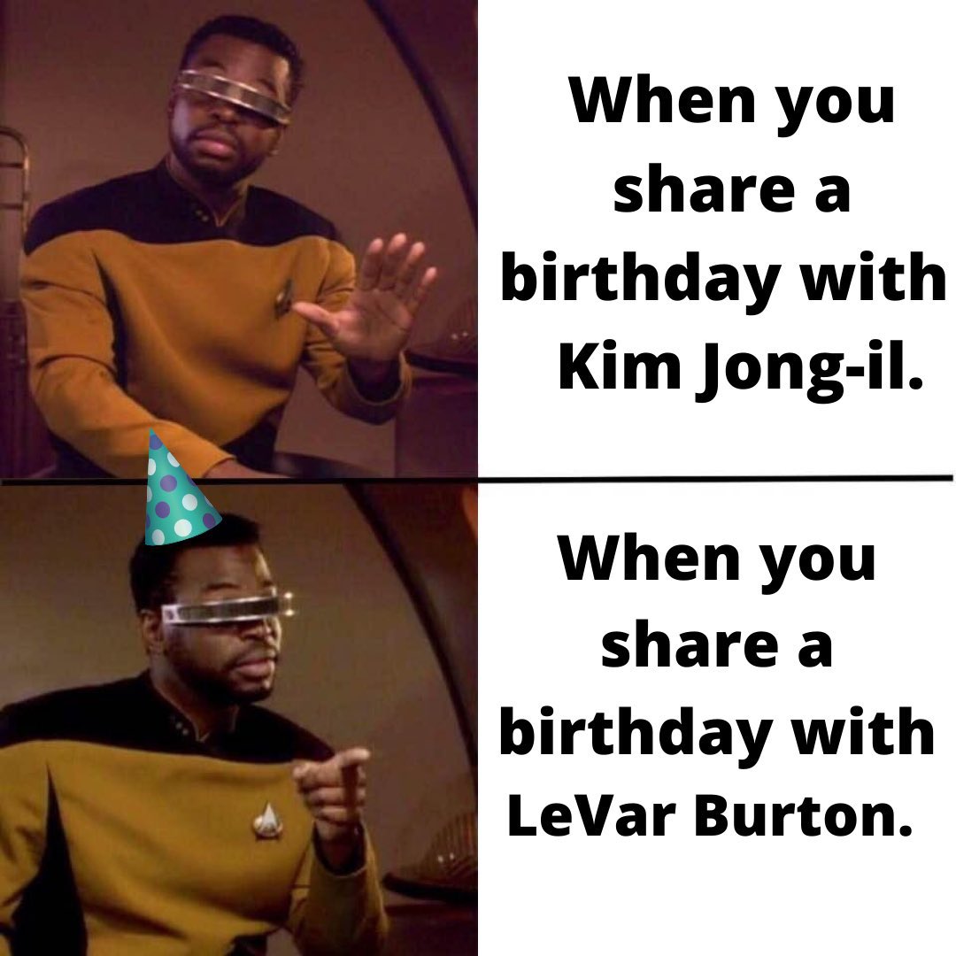 And now my annual posting of the only very, very cool meme I’ve ever made. Happy birthday, birthday buddy, <a href="/levarburton/">LeVar Burton</a>! Can’t wait to watch you and the TNG crew reunite tonight on Picard! A terrific birthday gift for both of us! Enjoy the day!