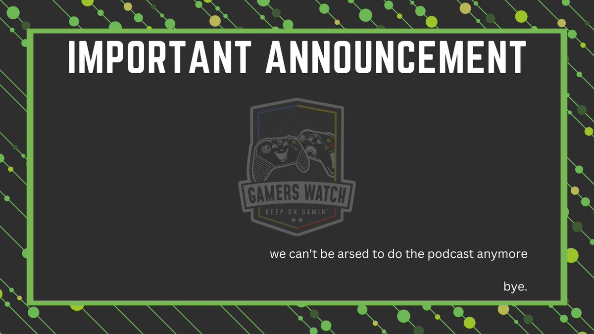 IMPORTANT ANNOUNCEMENT FROM GAMERS WATCH

see ya later fuckers

we out