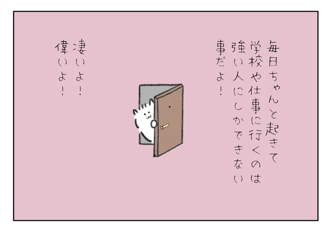 毎日ちゃんと起きて学校や仕事に行くのって強い人にしかできない事だよ!

凄いよ!

偉いよ! 
