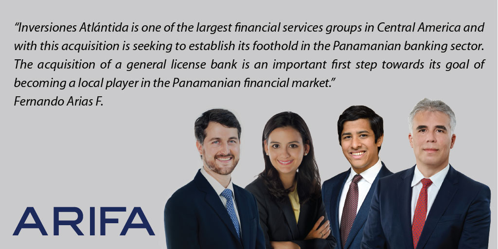 ARIFA has advised Inversiones Atlántida, S.A. in the acquisition of 100% of the shares of Pacific Bank, S.A., a privately held general license bank. 
ARIFA partners Estif Aparicio and <a href="/Ferniebanks21/">Fernando Arias</a> led the legal team with the assistance of Ana I. Quijano and Daniel Abad.