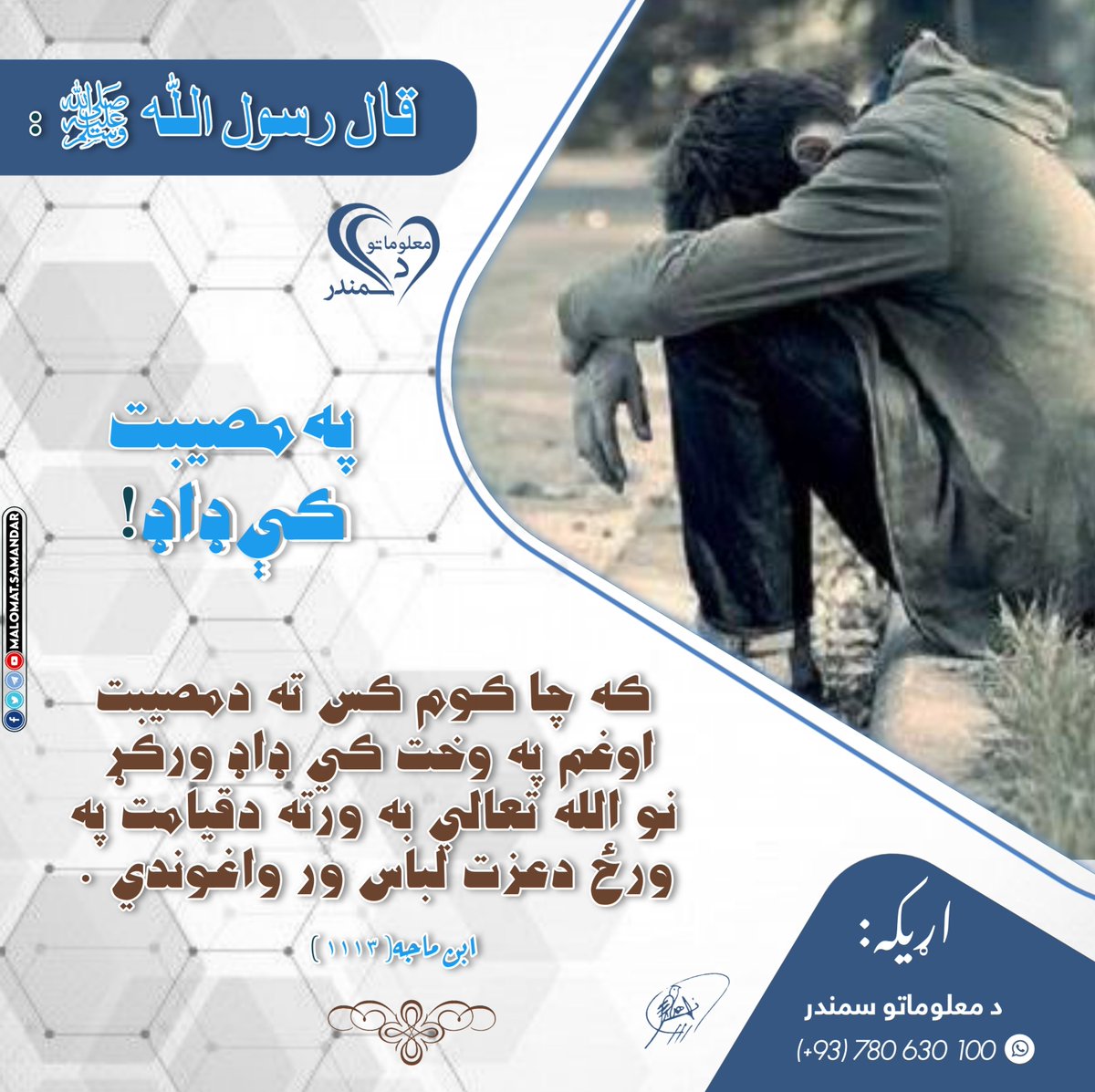 رسول الله صلي الله عليه وسلم فرمايلي :
که چا کوم کس ته دمصيبت اوغم په وخت کي ډاډ ورکړ 
نو الله تعالي به ورته دقيامت په ورځ دعزت لباس ور واغوندي .

ابن ماجه( ۱۱۱۳ )