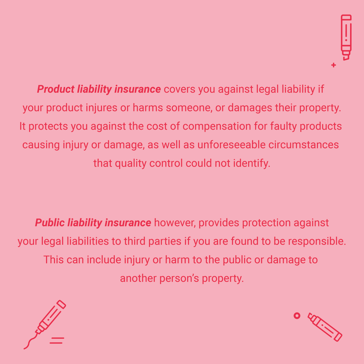 We often see confusion about the difference between product/public liability insurance. In summary:

Product liability: covers you if your PRODUCT harms someone/damages property 🕯️

Public liability: covers you if you accidently cause injury/harm to the public/damage property 🏠