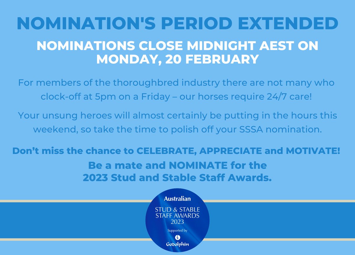 Don’t miss the chance to CELEBRATE, APPRECIATE and MOTIVATE - be a mate and NOMINATE for the SSS&amp;A 2023.
Nominations have been extended to Midnight AEST on Monday 20 February.
For more information on the awards and to submit a nomination, please visit: godolphin.to/SSSA2023