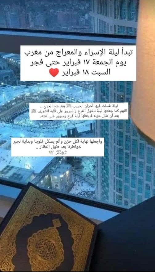 تبدأ ليلة الإسراء والمعراج من مغرب يوم الجمعة17فبراير حتى فجر السبت 18  فبراير 
ليلة غُسلت فيها أحزان الحبيب ﷺ بعد عام الحزن؛ قلبه الشريف ﷺ بعد أن طال حزنه فَاجعلها ليلة فرح وسرور على أُمته ، وأجعلها نهاية لكل حزن يسكُن قلوبنا وبداية لجبر خواطرنا بعد طول انتظار يارب العالمين ❤️