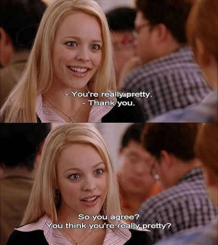 I’ve never said thank you to a compliment EVER. And I blame Mean Girls for this.