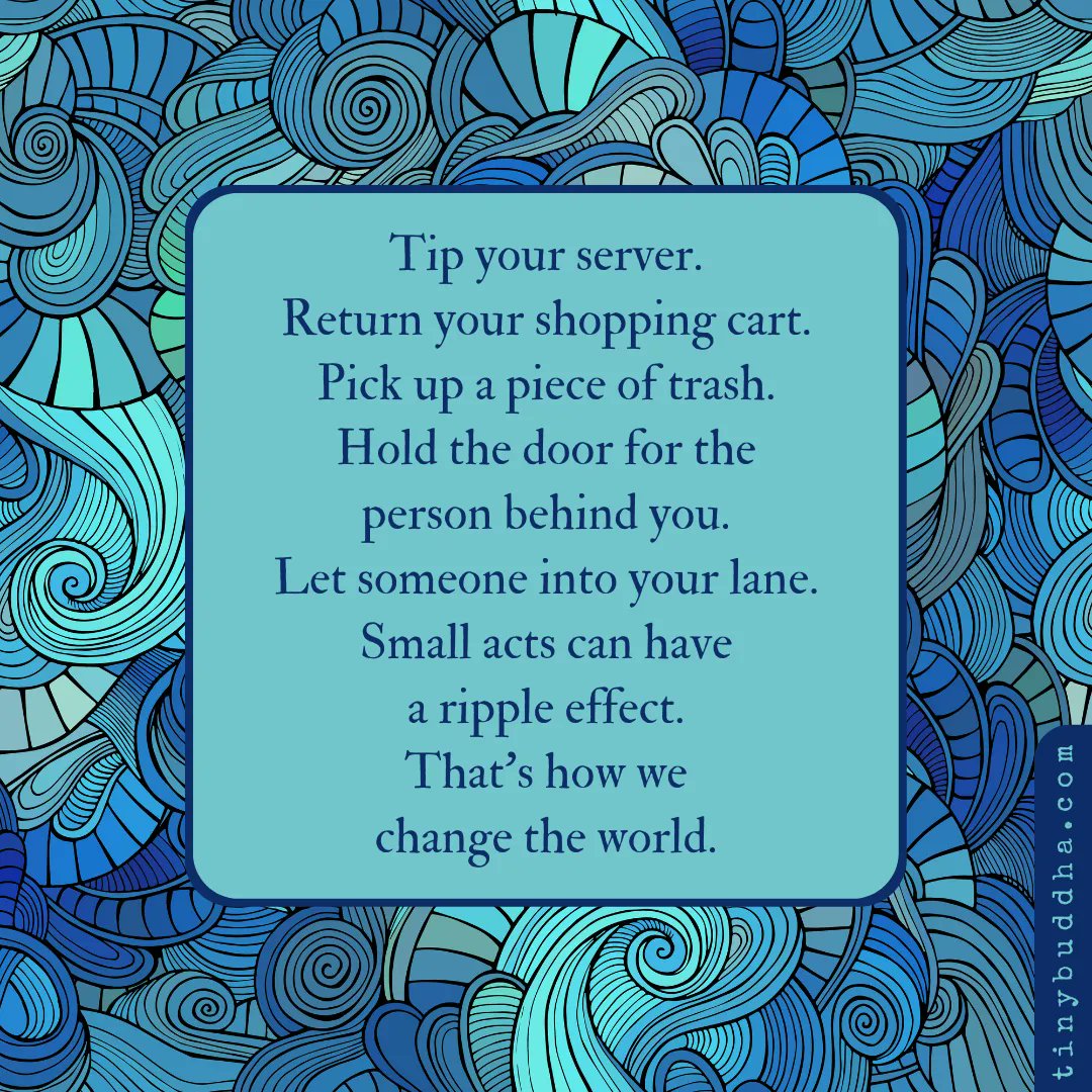 tinybuddha's tweet image. Tip your server. Return your shopping cart. Pick up a piece of trash. Hold the door for the person behind you. Let someone into your lane. Small acts can have a ripple effect. That's how we change the world.⠀⠀