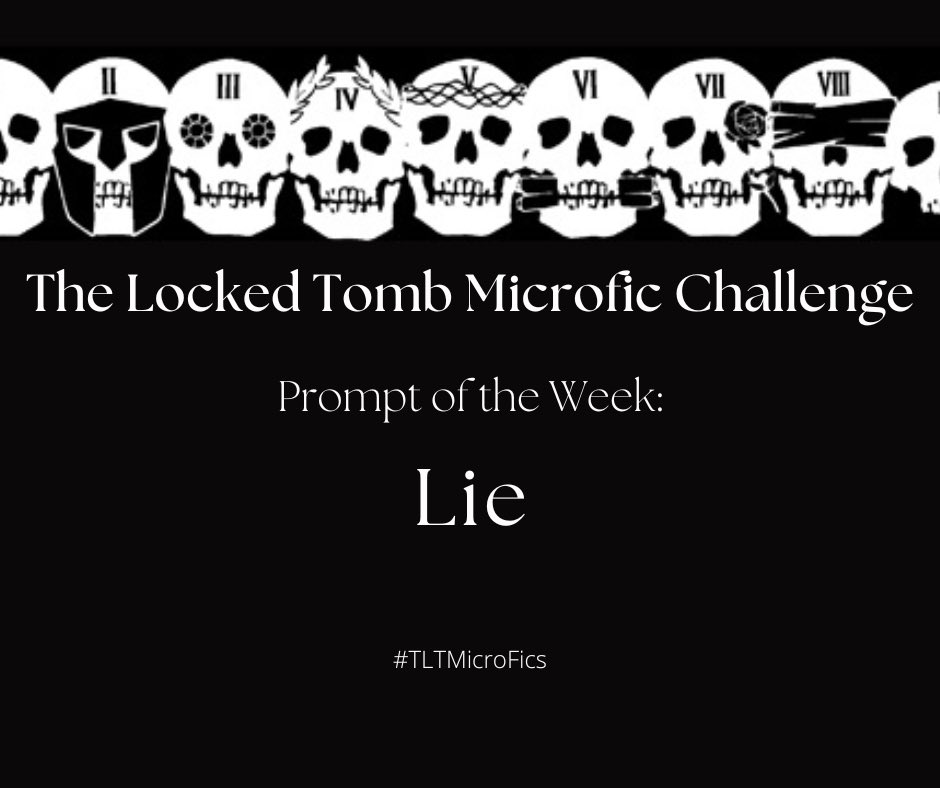 TLTMicroFics's tweet image. Week 51’s #TLTMicroFics Challenge prompt of the week is: LIE. #TheLockedTomb