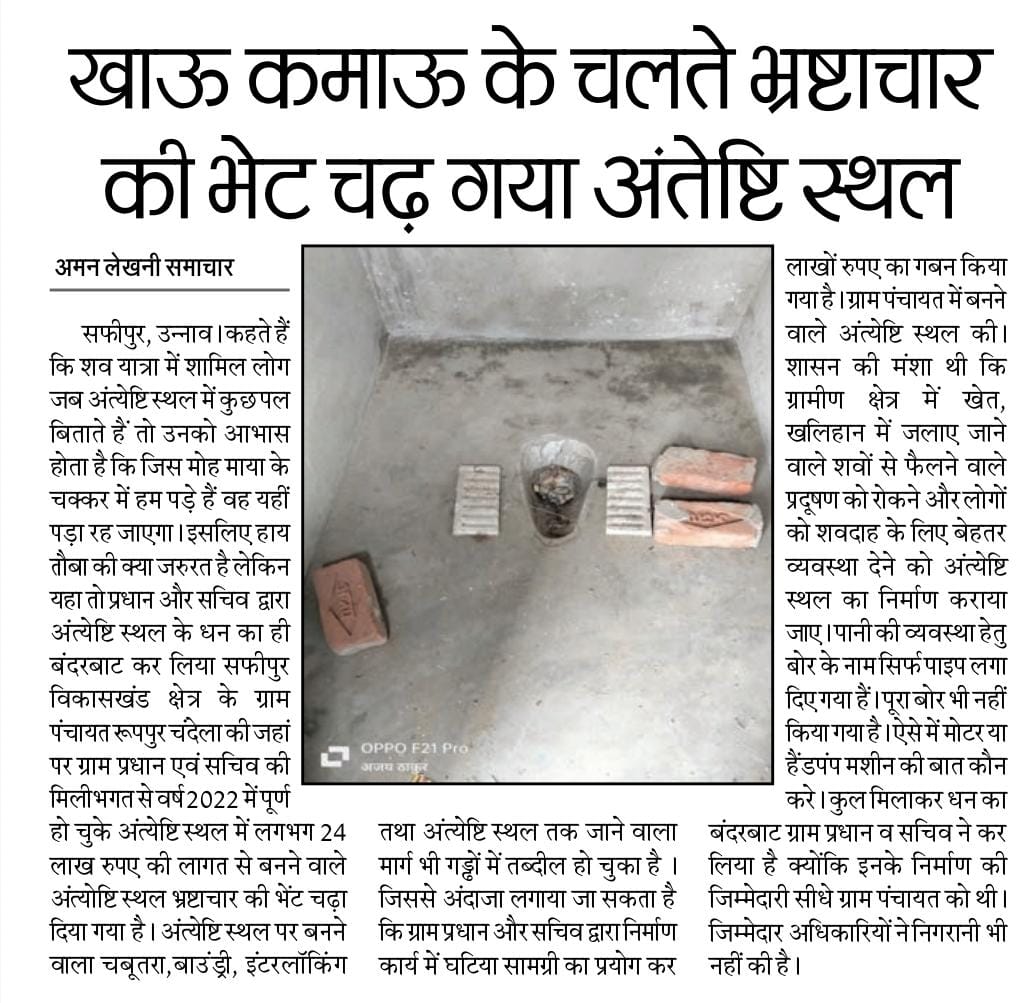 ग्राम प्रधान तथा सचिव ने मिलकर अंत्येष्टि स्थल को भी चढ़ा दिया भ्रष्टाचार की भेंट ग्राम पंचायत में तैनात सचिव तेजपाल तथा ग्राम प्रधान की प्रभावशाली छवि का इसी से अंदाजा लगाया जा सकता है कि कोई भी अधिकारी गांव की ओर जाने से कतराता है
<a href="/PMOIndia/">PMO India</a> 
<a href="/CMOfficeUP/">CM Office, GoUP</a> 
<a href="/dmunnao/">DM UNNAO</a> 
<a href="/mopr_goi/">Ministry of Panchayati Raj, Government of India</a>