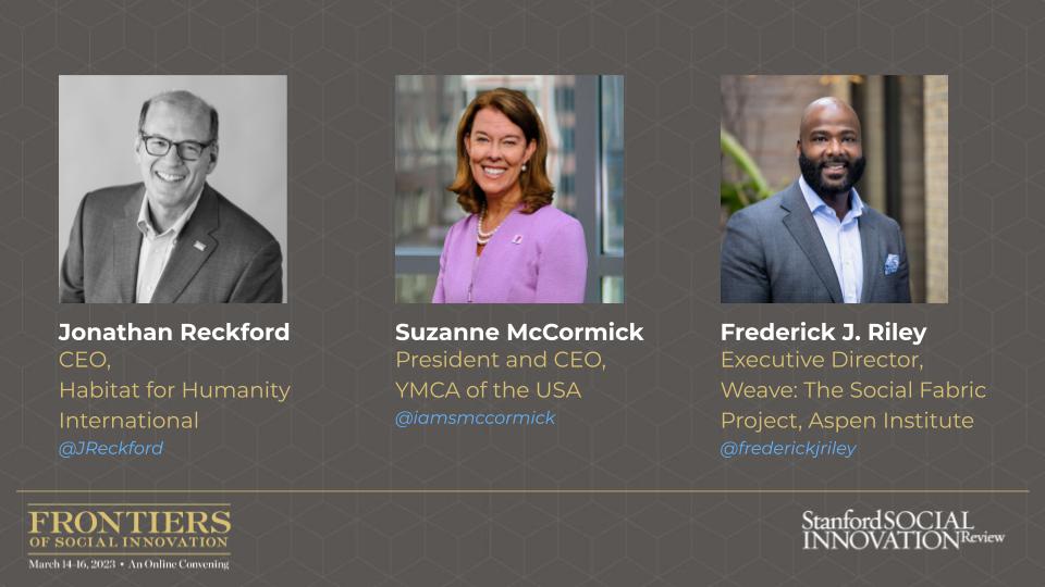 Stanford Social Innovation Review (@ssireview) on Twitter photo SSIR is pleased to announce our latest Frontiers speakers: <a href="/JReckford/">Jonathan Reckford</a> of <a href="/Habitat_org/">Habitat for Humanity</a> <a href="/iamsmccormick/">Suzanne McCormick</a> of <a href="/ymca/">ymca</a> and Frederick J. Riley of <a href="/weavetheppl/">Weave: the Social Fabric Project</a> and <a href="/AspenInstitute/">The Aspen Institute</a> Register now for #SSIRfrontiers! ssir.org/Frontiers2023 SSIR is pleased to announce our latest Frontiers speakers: <a href="/JReckford/">Jonathan Reckford</a> of <a href="/Habitat_org/">Habitat for Humanity</a> <a href="/iamsmccormick/">Suzanne McCormick</a> of <a href="/ymca/">ymca</a> and Frederick J. Riley of <a href="/weavetheppl/">Weave: the Social Fabric Project</a> and <a href="/AspenInstitute/">The Aspen Institute</a> Register now for #SSIRfrontiers! ssir.org/Frontiers2023