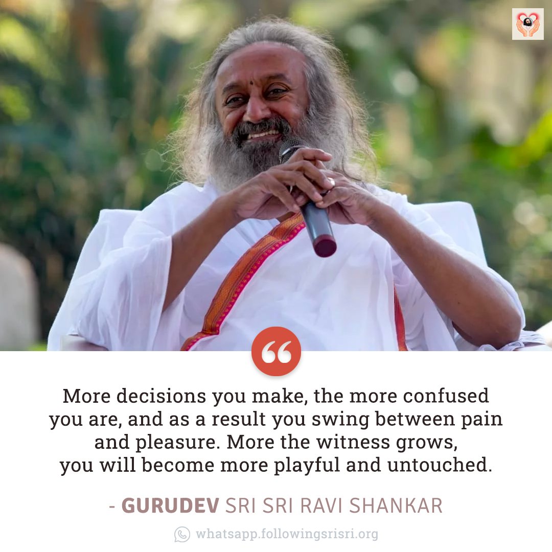 More decisions you make, the more confused you are, and as a result you swing between pain and pleasure. More the witness grows, you will become more playful and untouched. - Gurudev @SriSri #WisdomCookies