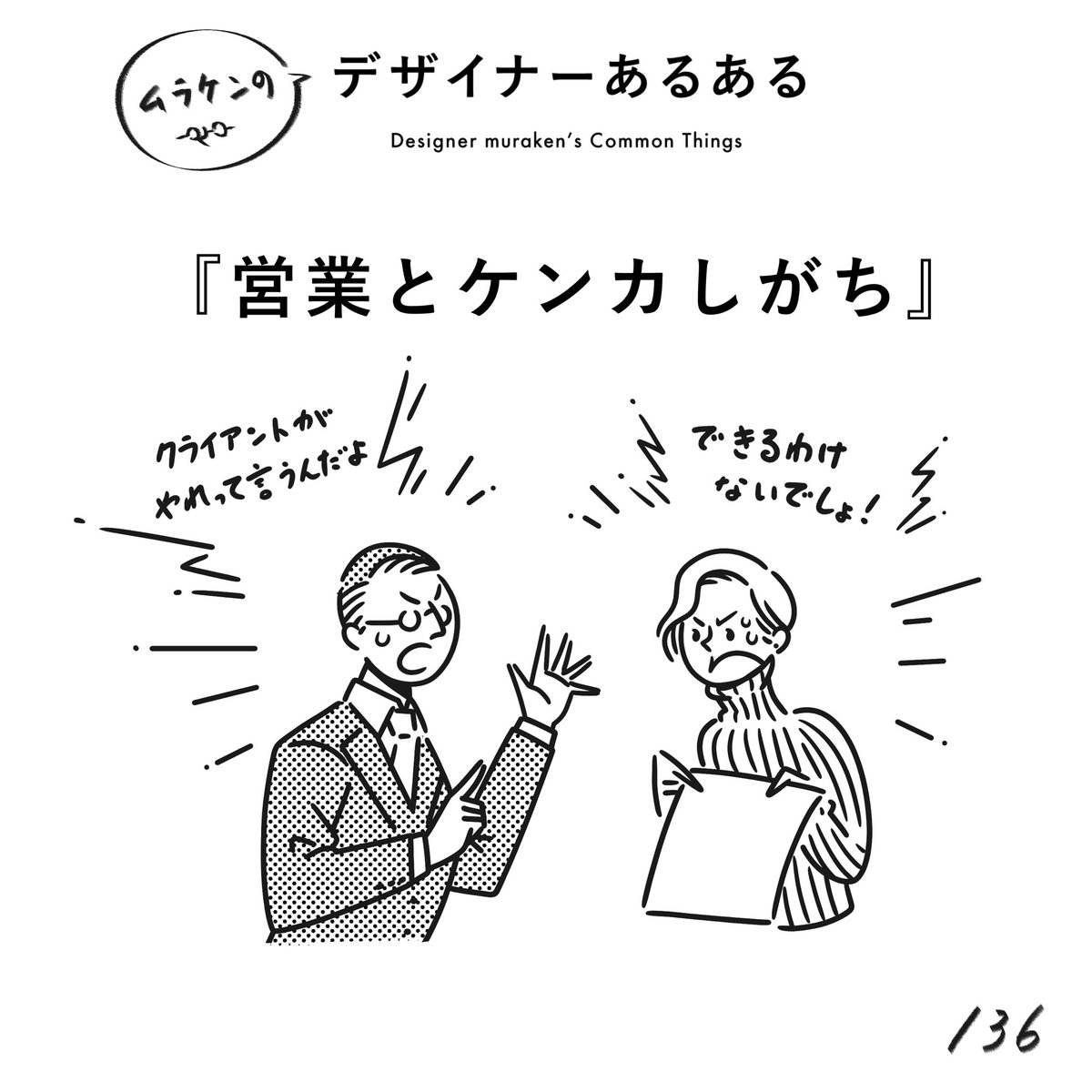 【136. 営業とケンカしがち】
#デザイナーあるある 

「営業」のところを、ディレクター、PMと入れ替えても良い。
場合によっては、コーダー、エンジニアと入れ替えても良い。
(※ムラケンの私見です)

#デザイン漫画 #デザイナーあるある募集中 #デザイン 