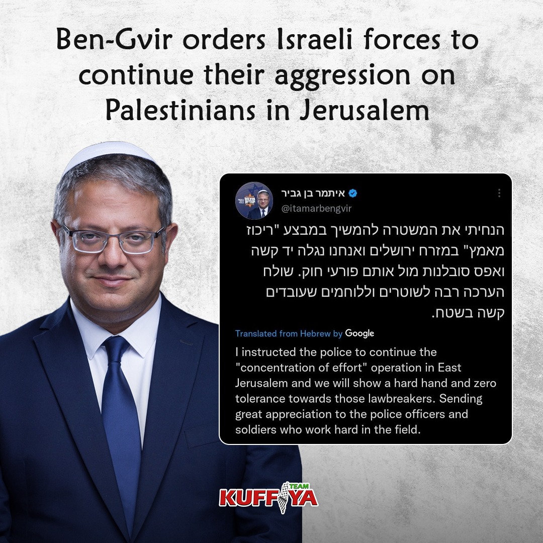Extremist Israeli National Security Minister Itamar Ben-Gvir has ordered Israeli occupation forces to continue their aggression on Palestinians in occupied Jerusalem, supporting their efforts in suppressing and attacking civilians.