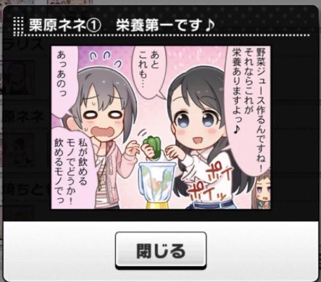 栗原ネネ

健康志向の15歳
その見た目が庇護欲をくすぐるのか歳上から「かわいい妹」として扱われること多数。
実際は病弱な妹のいるお姉ちゃん…だったが妹は無事回復した模様。
面倒見が良く年少キャラのまとめ役をやることも多い。姉・妹どちらの属性もある珍しいアイドルだ 
