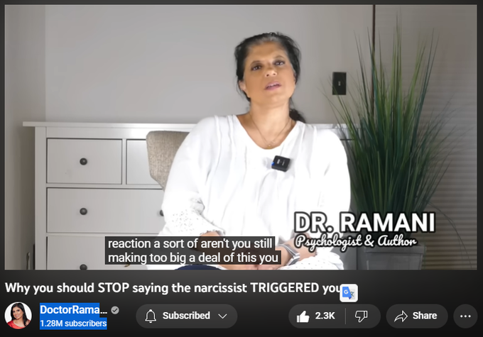 Why you should STOP saying the narcissist TRIGGERED you...
https://www.youtube.com/watch?v=yxe3ORqW2CM

DoctorRamani
1.28M subscribers
33,900 views  20 Feb 2023
SIGN UP FOR MY HEALING PROGRAM: https://doctor-ramani.teachable.com/p...

LISTEN TO MY NEW PODCAST "NAVIGATING NARCISSISM"
Apple Podcasts: https://podcasts.apple.com/us/podcast...
Spotify: https://open.spotify.com/show/2fUMDuT...
Stitcher: https://www.stitcher.com/podcast/how-...
iHeart Radio: https://www.iheart.com/podcast/1119-n...

DISCLAIMER: THIS INFORMATION IS FOR EDUCATIONAL PURPOSES ONLY AND IS NOT INTENDED TO BE A SUBSTITUTE FOR CLINICAL CARE. PLEASE CONSULT A HEALTH CARE PROVIDER FOR GUIDANCE SPECIFIC TO YOUR CASE. THIS VIDEO DISCUSSES NARCISSISM IN GENERAL. 

THE VIDEO DOES NOT REFER TO ANY SPECIFIC PERSON, AND SHOULD NOT BE USED TO REFER TO ANY SPECIFIC PERSON, AS HAVING NARCISSISM. PERMISSION IS NOT GRANTED TO LINK TO OR REPOST THIS VIDEO, ESPECIALLY TO SUPPORT AN ALLEGATION THAT THE MAKERS OF THIS VIDEO BELIEVE, O