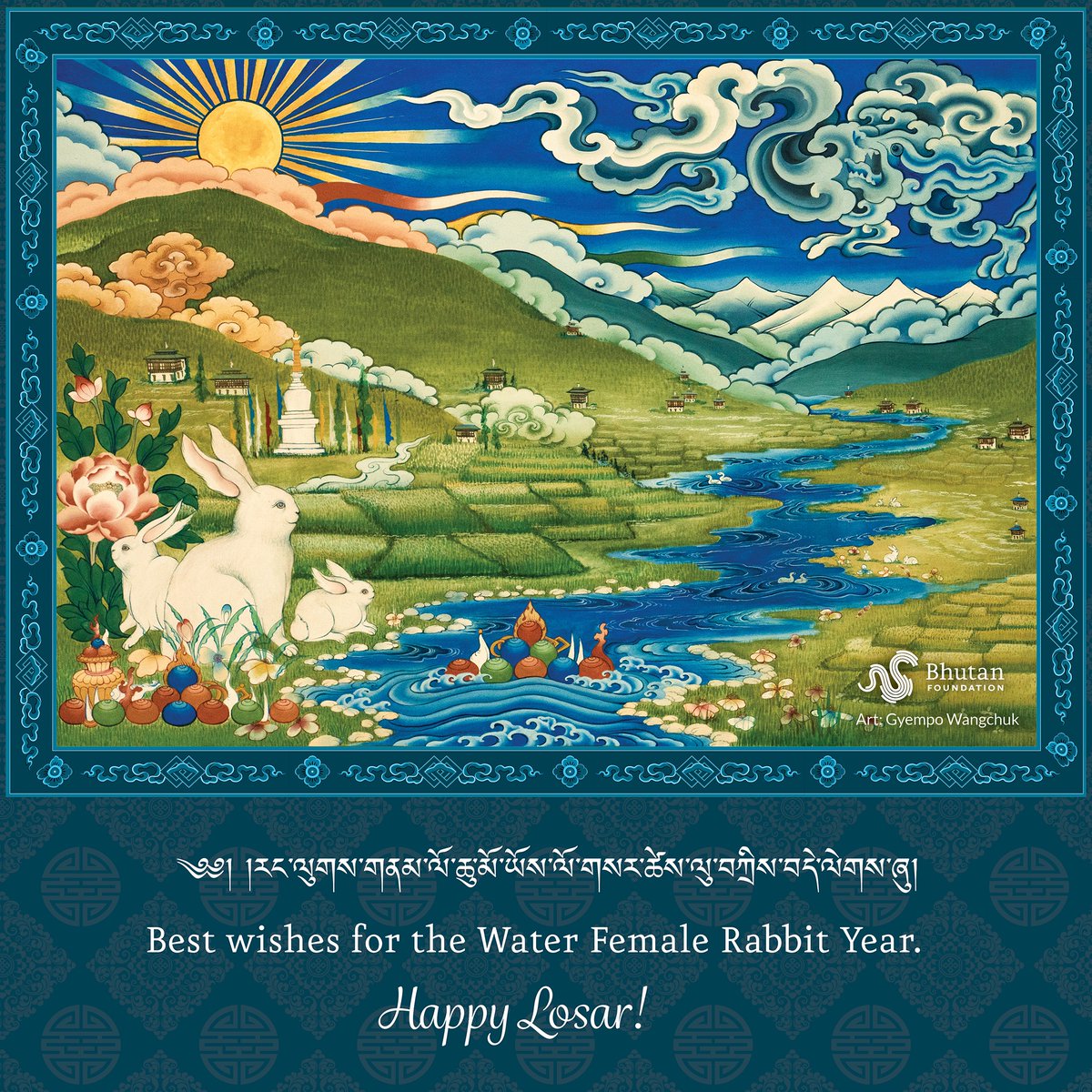 ༄༅། །རང་ལུགས་གནམ་ལོ་ཆུ་མོ་ཡོས་ལོ་གསར་ཚེས་ལུ་བཀྲིས་བདེ་ལེགས་ཞུ།

We at the Bhutan Foundation wish you all a happy Water Female Rabbit Year! May the new year bring happiness, prosperity and joy to you and your loved ones.

Losar Tashi Delek!