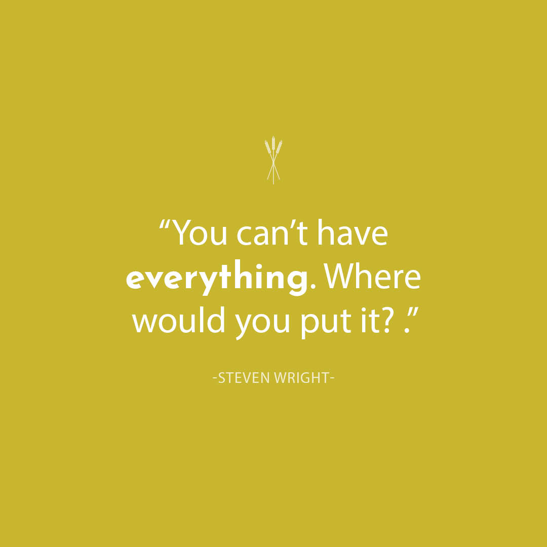 Try to have everything and you'll end up having nothing. Miracles, and happiness come to those that do the best they can. Leadership is having the wisdom to know your limits.
