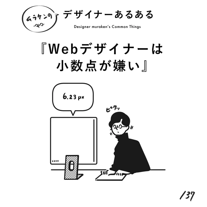 【137. Webデザイナーは小数点が嫌い】
#デザイナーあるある 

と思っていますが、みんなはどう?
この理由で4の倍数、8の倍数が好きだと思っているけど、みんなはどう?
(※ムラケンの私見です)

#デザイン漫画 #デザイナーあるある募集中 #デザイン 