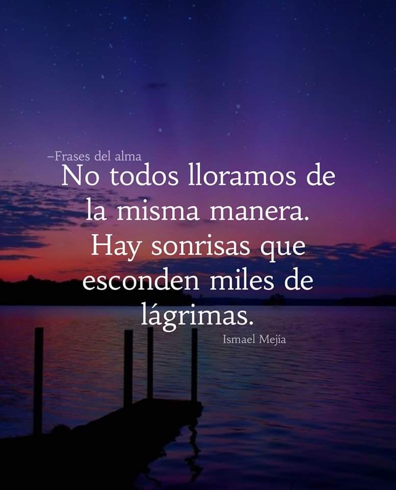 No todos lloramos de
la misma manera.
Hay sonrisas que
esconden miles de
lagrimas.
