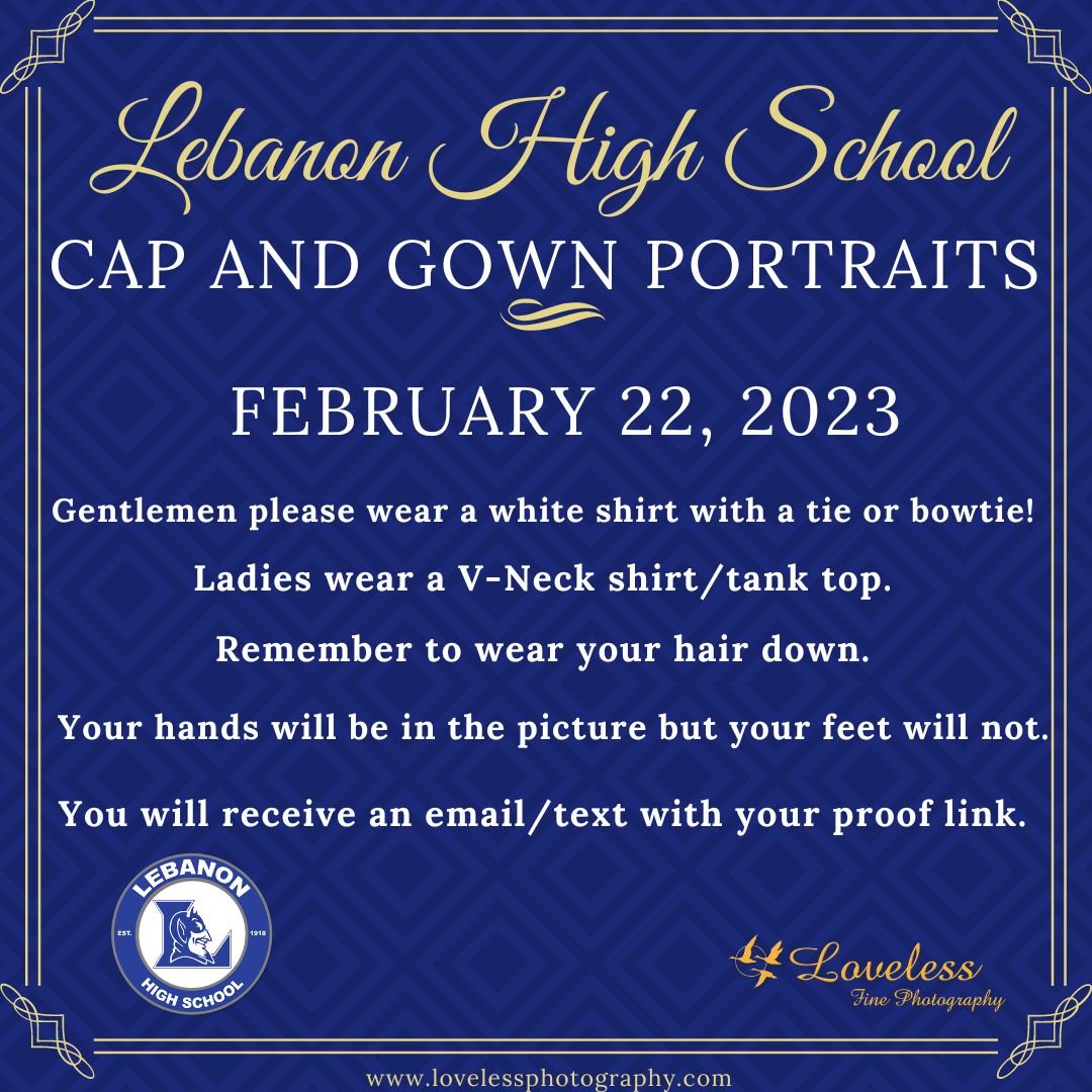Lebanon High we are excited for Cap and Gown picture day Wednesday the 22nd! Gentlemen wear a white shirt with a tie or bowtie. Ladies wear a V-neck shirt/tank top. Remember to wear your hair down for your portraits. Your hands will be in the picture but you feet will not show.