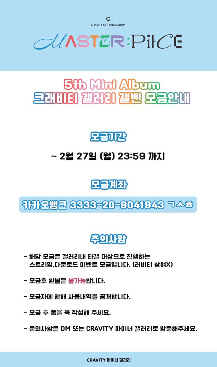 CRAVITY_gall's tweet photo. 🧩MASTER:PIECE 갤벤 모금 계좌 OPEN🧩

크래비티의 미니5집 음원 스밍&amp;다운 갤벤 개최를 위한 모금을 진행합니다🥳 

🗳모금계좌: 카카오뱅크 3333-20-9041943
📆모금기간: ~ 2월 27일 (월)
최소금액 ❌

문의는 DM 또는 CRAVITY 갤러리로 방문해 주세요
✔️공지 https://t.co/4SanKUyOIZ https://t.co/yitqEuiUbB