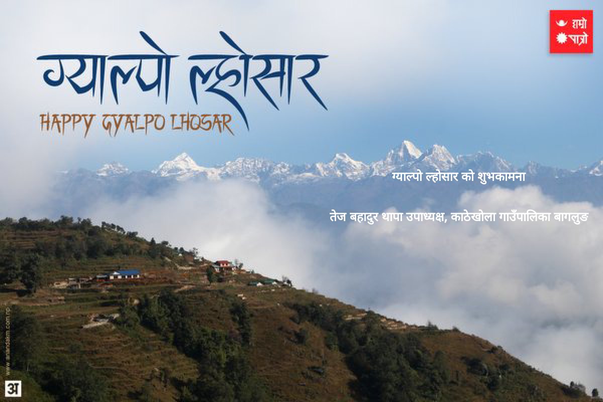 ग्याल्पाे ल्हाेसार काे शुभकामना 
तेज बहादुर थापा उपाध्यक्ष, काठेखाेला गाउँपालिका बागलुङ 
sent via @hamropatro_dev goo.gl/6XdOpF