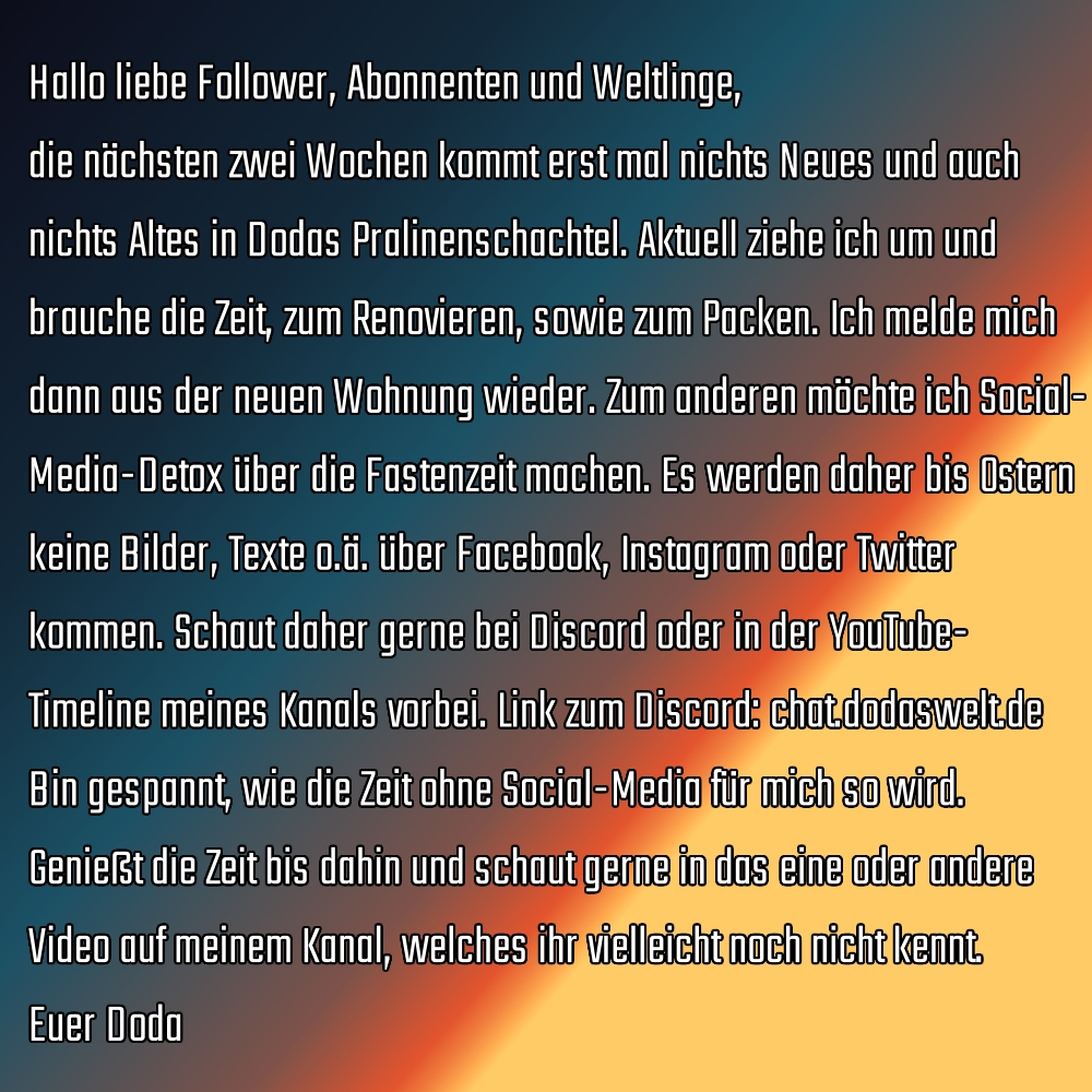 DodasWelt's tweet photo. TL;DR: Ich werde über die Fastenzeit Social-Media (Facebook, Instagram &amp; Twitter) fasten und in der Zeit kommen keine Inhalte auf den genannten Plattformen. Bleib über YouTube oder Discord (https://t.co/e6jsoihBPz) auf dem Laufenden. Zudem ziehe ich gerade um. https://t.co/SydtbjOIuh