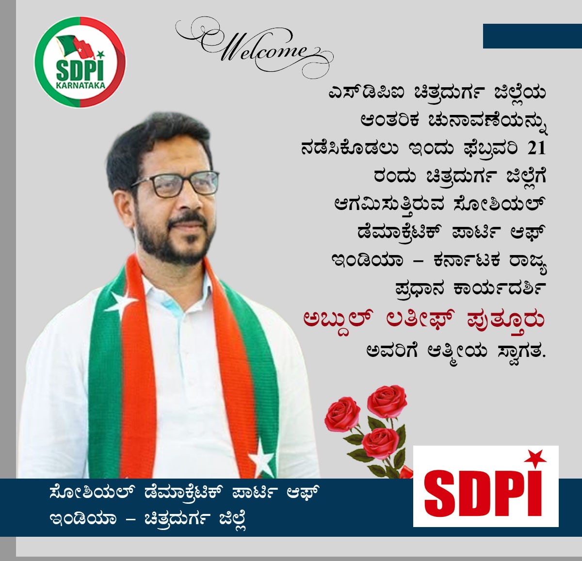 ಎಸ್‌ಡಿಪಿಐ ಚಿತ್ರದುರ್ಗ ಜಿಲ್ಲೆಯ ಆಂತರಿಕ ಚುನಾವಣೆಯನ್ನು ನಡೆಸಿಕೊಡಲು ಇಂದು ಫೆಬ್ರವರಿ 21 ರಂದು ಚಿತ್ರದುರ್ಗ ಜಿಲ್ಲೆಗೆ ಆಗಮಿಸುತ್ತಿರುವ ಸೋಶಿಯಲ್ ಡೆಮಾಕ್ರೆಟಿಕ್ ಪಾರ್ಟಿ ಆಫ್ ಇಂಡಿಯಾ - ಕರ್ನಾಟಕ ರಾಜ್ಯ ಪ್ರಧಾನ ಕಾರ್ಯದರ್ಶಿ 
ಅಬ್ದುಲ್ ಲತೀಫ್ ಪುತ್ತೂರು ಅವರಿಗೆ ಆತ್ಮೀಯ ಸ್ವಾಗತ.