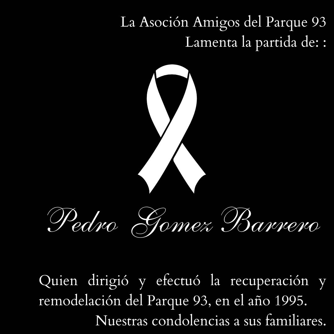La Asociación Amigos del Parque 93, lamenta la partida del PEDRO GÓMEZ BARRERO, quien dirigió y efectuó la recuperación y remodelación del Parque 93, en el año 1995. 
Nuestras condolencias a sus familiares.