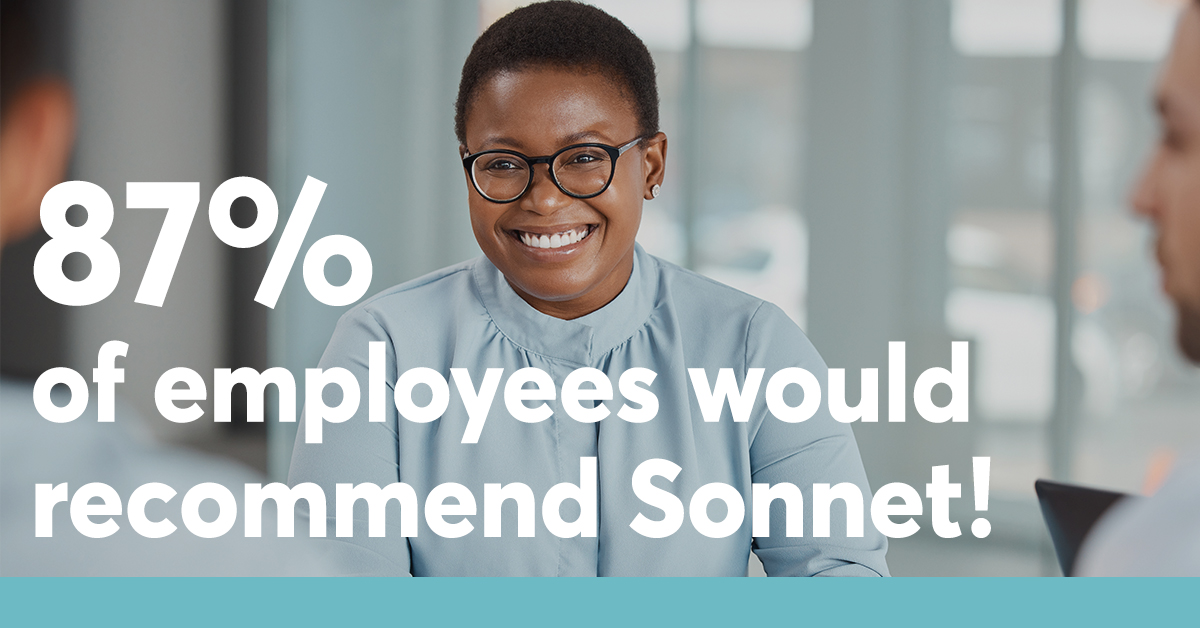 Did you know that 87% of Sonnet employees would recommend us to people they know as a great place to work? Now that’s saying something!