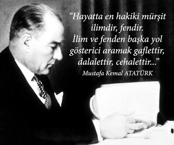 Tersine gelişmiş uygarlaşmış bir ulus olarak uygarlık alanının üzerinde yaşayacağız: bu yaşam ancak bilim ve fenle olur. Bilim ve fen nerede ise oradan alacağız ve ulusun her bireyinin kafasına koyacağız. Bilim ve fen için bağ ve koşul yoktur.