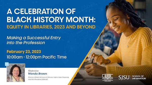 Thurs. Feb. 23, 2023, 1:00PM -3:00PM EST [Virtual]
California Librarians Black Caucus (CLBC) and SJSU present - Making a Successful Entry into the Profession. Register to Attend: [ sjsu.zoom.us/webinar/regist… ]