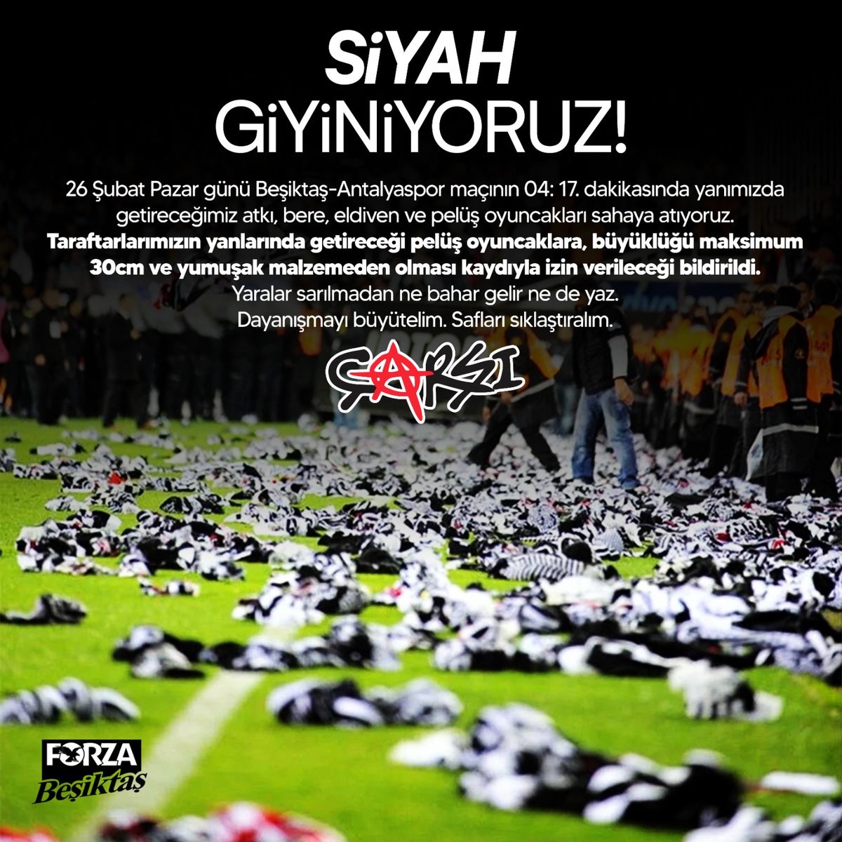 Siyah Giyiniyoruz!

26 Şubat Pazar günü Beşiktaş-Antalyaspor maçının 04: 17. dakikasında yanımızda getireceğimiz atkı, bere, eldiven ve pelüş oyuncakları sahaya atıyoruz.

Yaralar sarılmadan ne bahar gelir ne de yaz. Dayanışmayı büyütelim. Safları sıklaştıralım.
çArşı