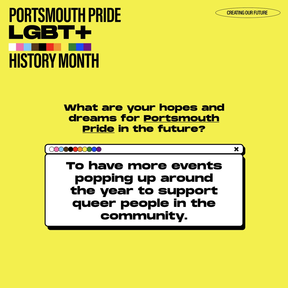 The final week of LGBT+ History Month! We claimed our past, celebrated our present, now we create our future. We asked our trustees their hopes &amp; dreams for Portsmouth Pride. 
What do YOU want Portsmouth Pride to look like in future? Let us know! ⬇️
#LGBTplusHM #CreatingOurFuture