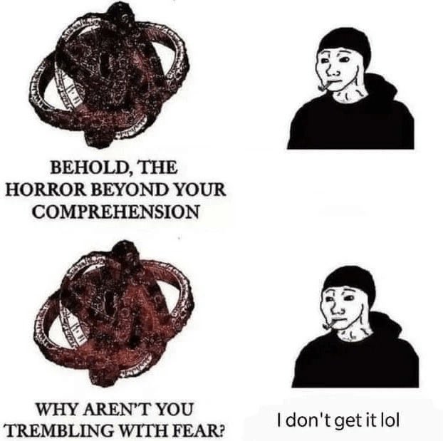 torimojori's tweet image. I’m not smart enough to get existential horror. Like, yeah, a thing I don’t understand exists. Cool.