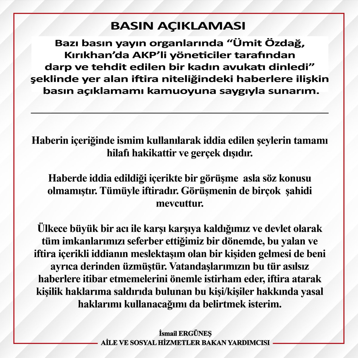 Bazı basın yayın organlarında “Ümit Özdağ, Kırıkhan’da AKP’li yöneticiler tarafından darp ve tehdit edilen bir kadın avukatı dinledi” şeklinde yer alan iftira niteliğindeki haberlere ilişkin basın açıklamamı kamuoyuna saygıyla sunarım.