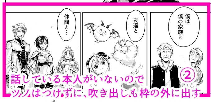 2/3
漫画はアニメと違って、声色がないので、誰が話しているかがわかりにくいという意識が必要です。

コマ内に話している本人がいない場合は、コマ②のように吹き出しをコマの枠外に出して、ツノをつけないようにして、コマ内のキャラが話していないということを示します。 