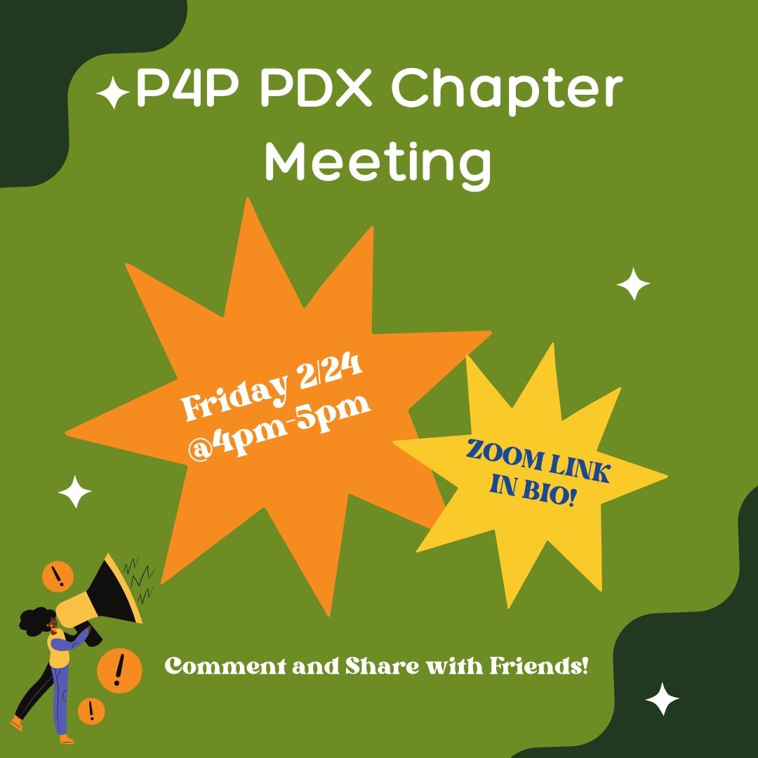 instagram.com/p4p.pdx/ Zoom Link is in our Bio! 

Please join us on Friday 2/24 at 4pm for our P4P chapter meeting. We will discuss all the amazing advocacy efforts our team put in for HB 2485, the informative interviews our members have conducted this month, and plans for chapt