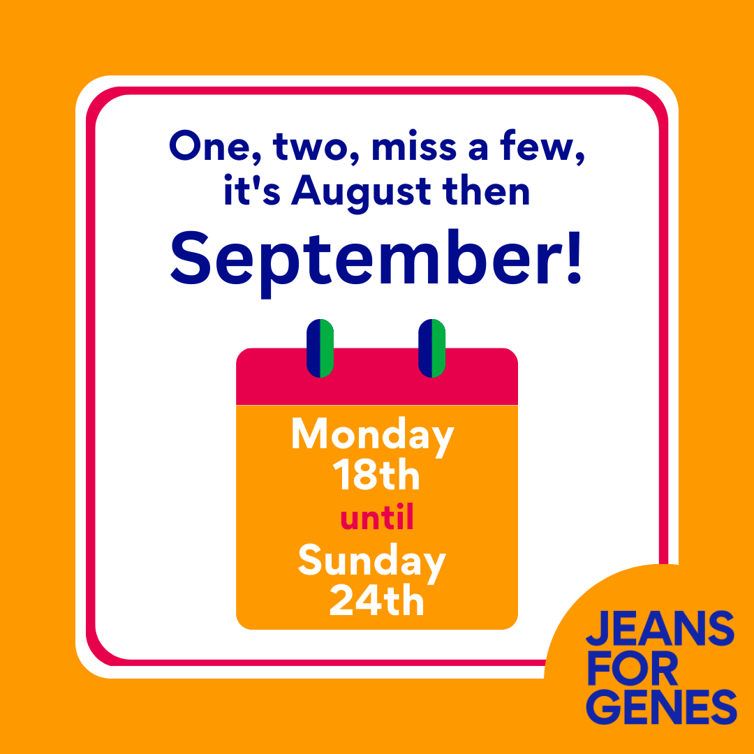 Where are all our early birds? For all our 'better to be early than late' people, we've got dates for your diary - Monday 18th to Sunday 24th September, Jeans for Genes week 2023! We'd love you to join in this year; head to our bio to access all the details you need to register!