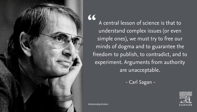 “A central lesson of science is that to understand complex issues (or even simple ones), we must try to free our minds of dogma and to guarantee the freedom to publish, to contradict, and to experiment. Arguments from authority are unacceptable.”