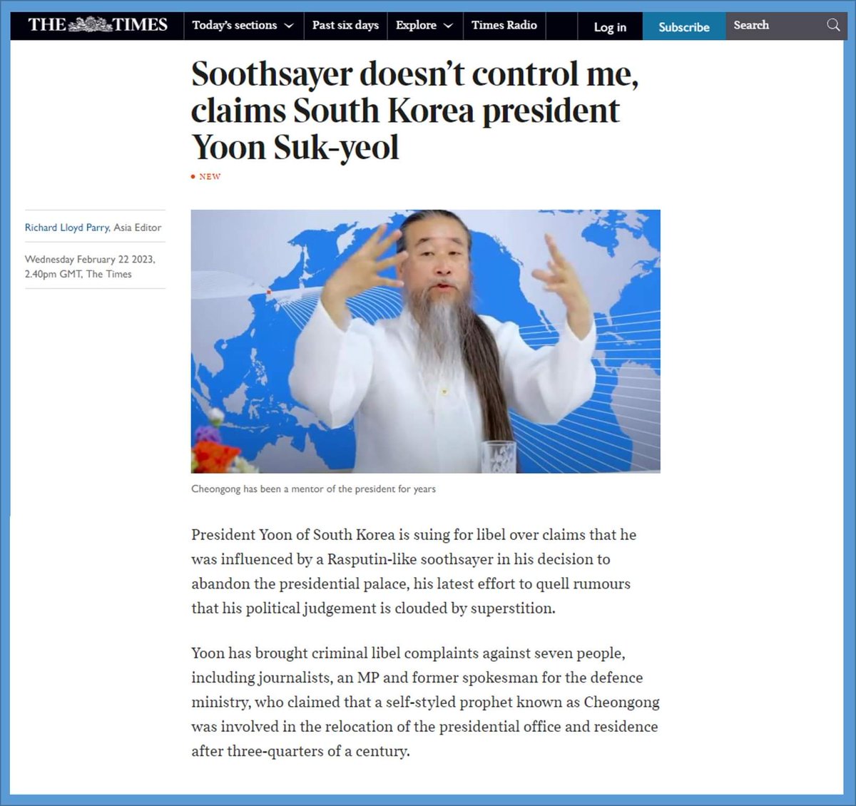 조호균

중앙일보가 평가하기를 세계 최고의 신문이고, 한겨레가 평가하기를 영국을 대표하는 가장 권위 있는 신문인 "더 타임즈"가 2023. 2. 22.자로 "천공" 기사를 실었네요. 

윤대통령이 용산으로 집무실을 이전한 것이 러시아의 라스푸틴 같은 점쟁이(Soothsayer) 천공때문이라고 주장한 기자,