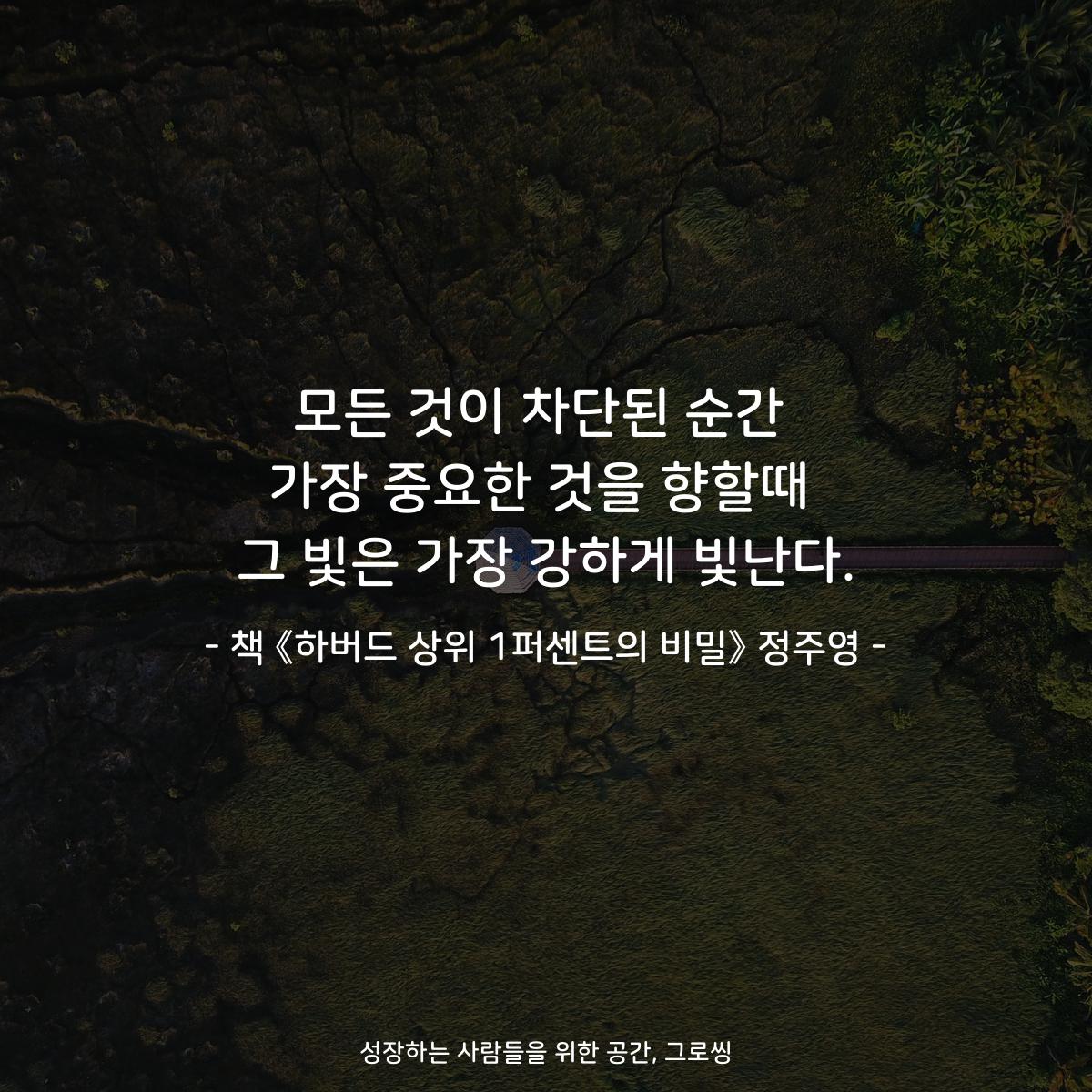 growthing_'s tweet photo. 모든 것이 차단된 순간
가장 중요한 것을 향할때
그 빛은 가장 강하게 빛난다.

- 책 《하버드 상위 1퍼센트의 비밀》 정주영 -

#글귀
#짧은글귀 #명언 #인생명언
#공감글 #멋진글 #책스타그램
#북스타그램 #책속명언 #책속글귀
#하버드상위1퍼센트의비밀 #정주영

https://t.co/hrM3DgVe6f https://t.co/PRd7FCD11q